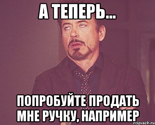 а теперь... попробуйте продать мне ручку, например, Мем твое выражение лица