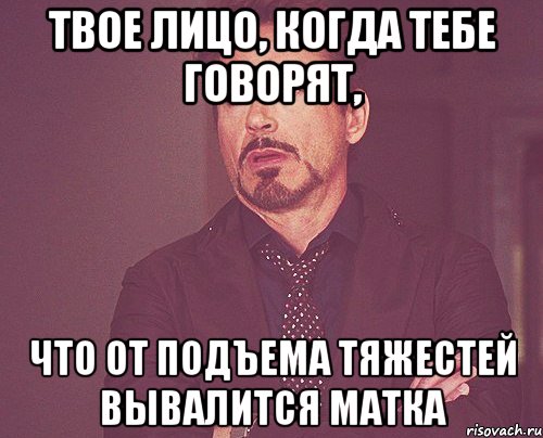 твое лицо, когда тебе говорят, что от подъема тяжестей вывалится матка, Мем твое выражение лица