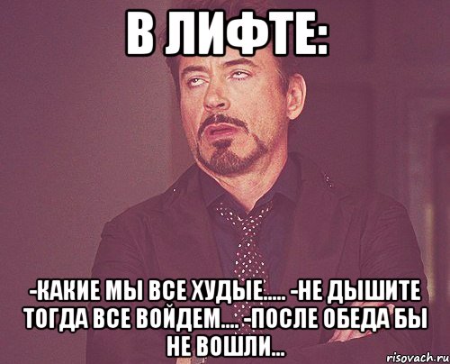 в лифте: -какие мы все худые..... -не дышите тогда все войдем.... -после обеда бы не вошли..., Мем твое выражение лица