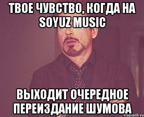 твое чувство, когда на soyuz music выходит очередное переиздание шумова, Мем твое выражение лица