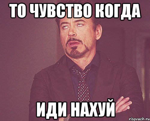 то чувство когда иди нахуй, Мем твое выражение лица