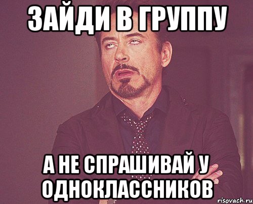 зайди в группу а не спрашивай у одноклассников, Мем твое выражение лица