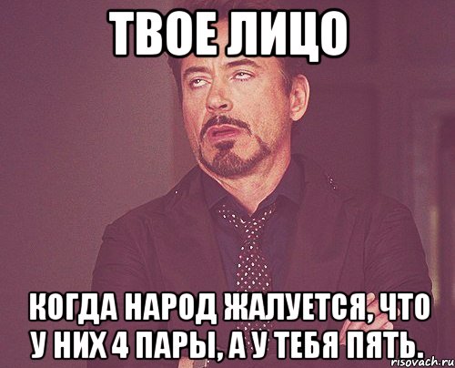 твое лицо когда народ жалуется, что у них 4 пары, а у тебя пять., Мем твое выражение лица