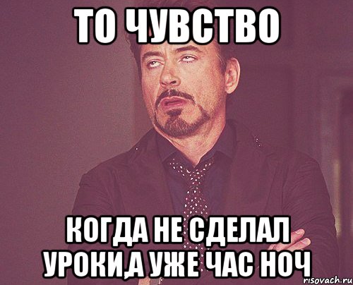 то чувство когда не сделал уроки,а уже час ноч, Мем твое выражение лица