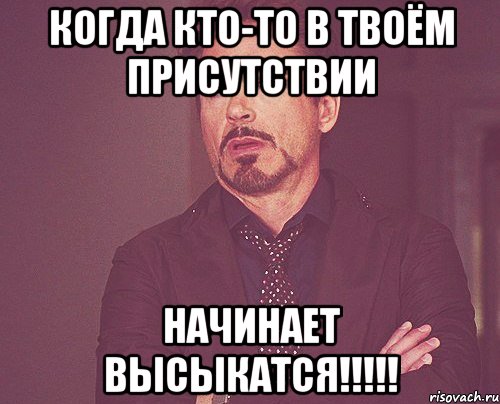 когда кто-то в твоём присутствии начинает высыкатся!!!, Мем твое выражение лица