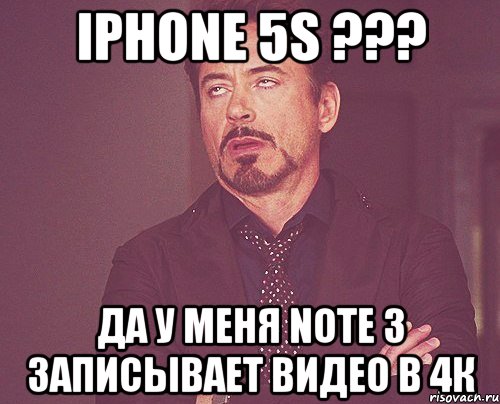 iphone 5s ??? да у меня note 3 записывает видео в 4к, Мем твое выражение лица