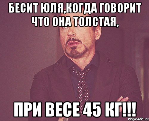 бесит юля,когда говорит что она толстая, при весе 45 кг!!!, Мем твое выражение лица