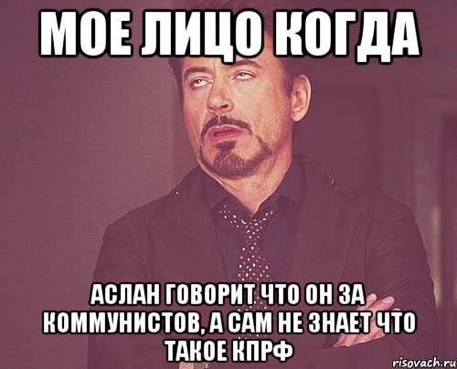 мое лицо когда аслан говорит что он за коммунистов, а сам не знает что такое кпрф, Мем твое выражение лица