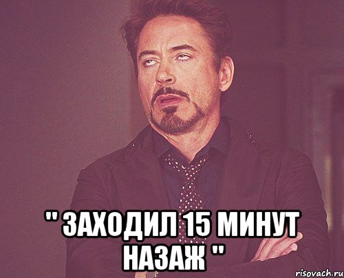  " заходил 15 минут назаж ", Мем твое выражение лица