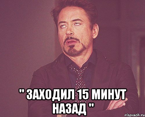  " заходил 15 минут назад ", Мем твое выражение лица