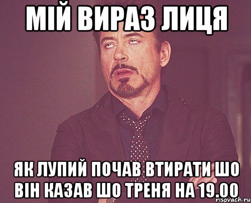 мій вираз лиця як лупий почав втирати шо він казав шо треня на 19.00, Мем твое выражение лица