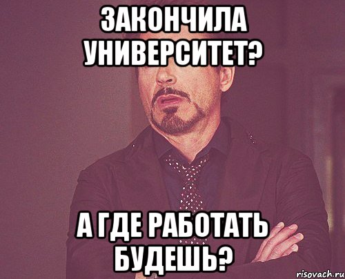 закончила университет? а где работать будешь?, Мем твое выражение лица