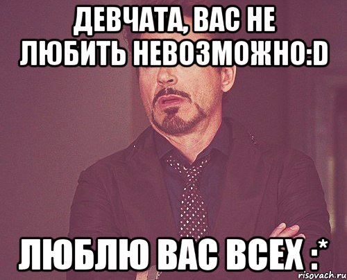 девчата, вас не любить невозможно:d люблю вас всех :*, Мем твое выражение лица