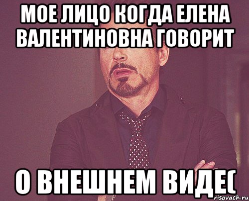 мое лицо когда елена валентиновна говорит о внешнем виде(, Мем твое выражение лица