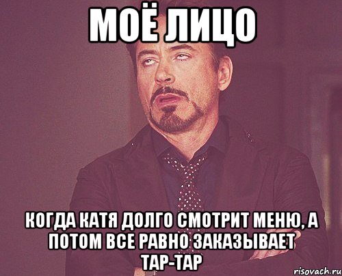 моё лицо когда катя долго смотрит меню, а потом все равно заказывает тар-тар, Мем твое выражение лица