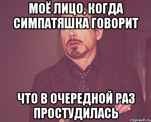 моё лицо, когда симпатяшка говорит что в очередной раз простудилась, Мем твое выражение лица