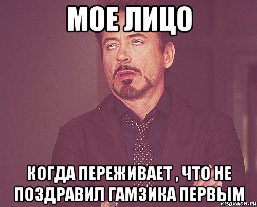 мое лицо когда переживает , что не поздравил гамзика первым, Мем твое выражение лица