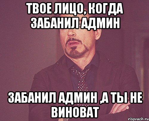 твое лицо, когда забанил админ забанил админ ,а ты не виноват, Мем твое выражение лица