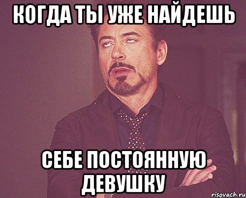 когда ты уже найдешь себе постоянную девушку, Мем твое выражение лица