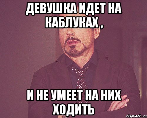 девушка идет на каблуках , и не умеет на них ходить, Мем твое выражение лица