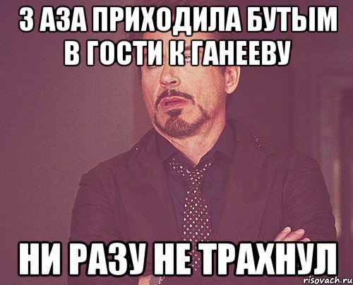 3 аза приходила бутым в гости к ганееву ни разу не трахнул, Мем твое выражение лица