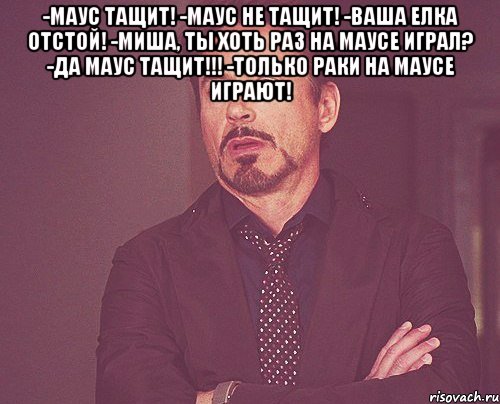 -маус тащит! -маус не тащит! -ваша елка отстой! -миша, ты хоть раз на маусе играл? -да маус тащит!!! -только раки на маусе играют! , Мем твое выражение лица