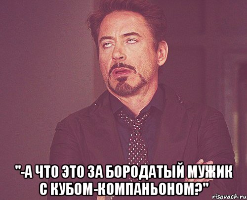  "-а что это за бородатый мужик с кубом-компаньоном?", Мем твое выражение лица