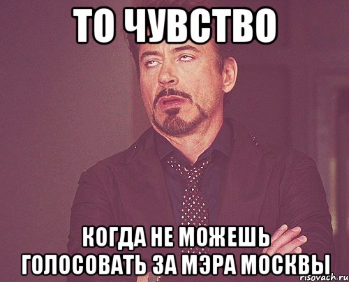 то чувство когда не можешь голосовать за мэра москвы, Мем твое выражение лица