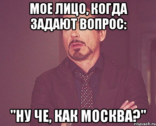 мое лицо, когда задают вопрос: "ну че, как москва?", Мем твое выражение лица