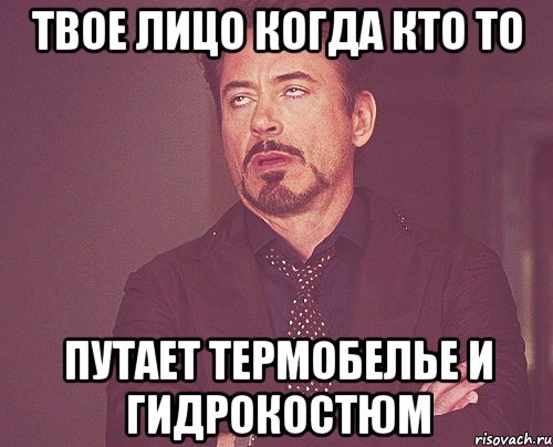 твое лицо когда кто то путает термобелье и гидрокостюм, Мем твое выражение лица