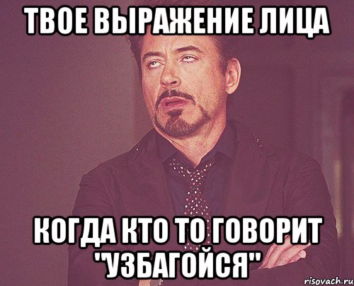 твое выражение лица когда кто то говорит "узбагойся", Мем твое выражение лица