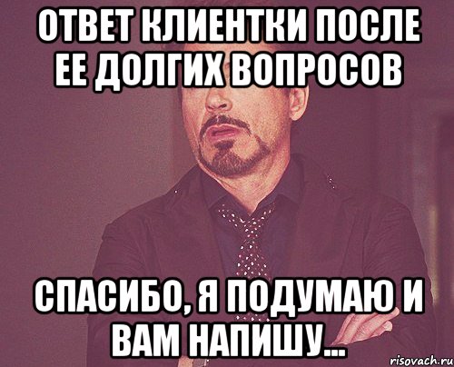 ответ клиентки после ее долгих вопросов спасибо, я подумаю и вам напишу..., Мем твое выражение лица