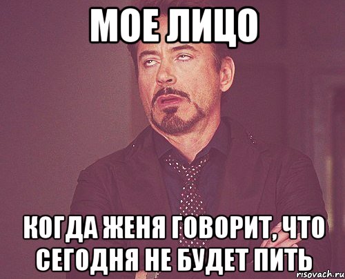 мое лицо когда женя говорит, что сегодня не будет пить, Мем твое выражение лица