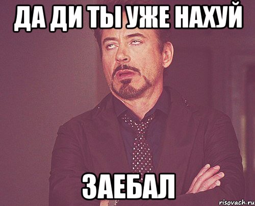 да ди ты уже нахуй заебал, Мем твое выражение лица