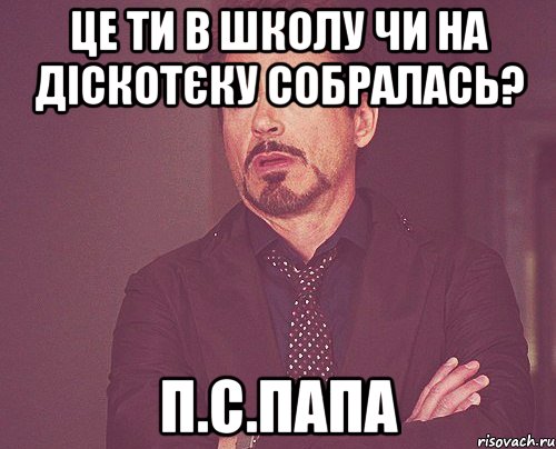 це ти в школу чи на діскотєку собралась? п.с.папа, Мем твое выражение лица