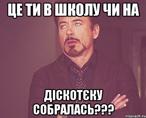 це ти в школу чи на діскотєку собралась???, Мем твое выражение лица