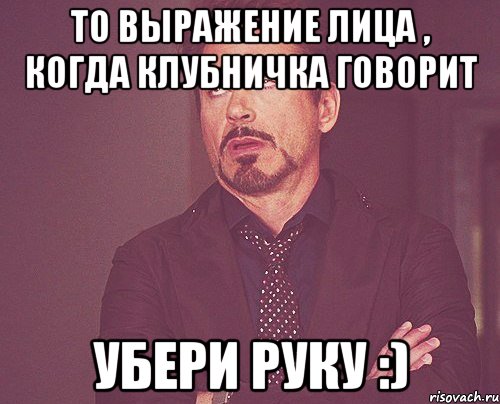 то выражение лица , когда клубничка говорит убери руку :), Мем твое выражение лица