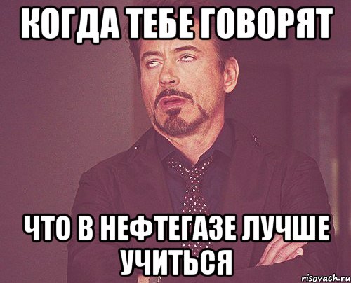 когда тебе говорят что в нефтегазе лучше учиться, Мем твое выражение лица