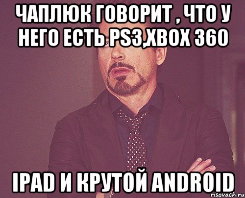 чаплюк говорит , что у него есть ps3,xbox 360 ipad и крутой android, Мем твое выражение лица