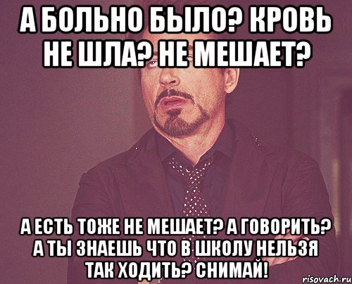 а больно было? кровь не шла? не мешает? а есть тоже не мешает? а говорить? а ты знаешь что в школу нельзя так ходить? снимай!, Мем твое выражение лица