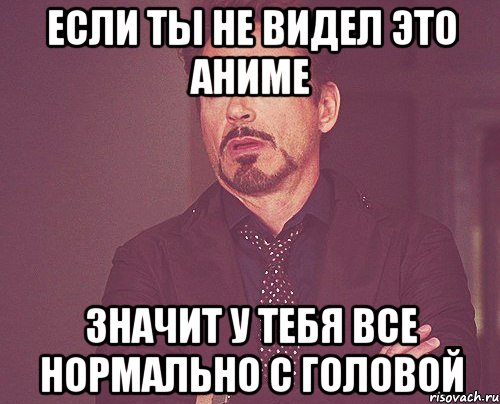 если ты не видел это аниме значит у тебя все нормально с головой, Мем твое выражение лица