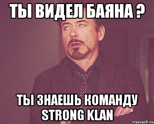 ты видел баяна ? ты знаешь команду strong klan, Мем твое выражение лица