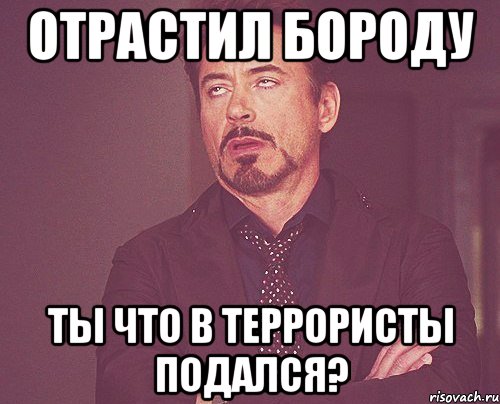 отрастил бороду ты что в террористы подался?, Мем твое выражение лица