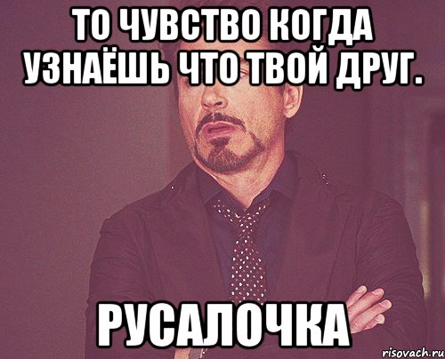 то чувство когда узнаёшь что твой друг. русалочка, Мем твое выражение лица