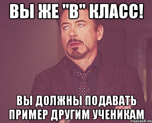 вы же "в" класс! вы должны подавать пример другим ученикам, Мем твое выражение лица