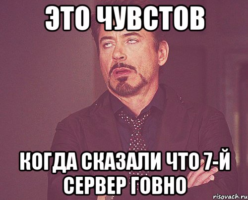 это чувстов когда сказали что 7-й сервер говно, Мем твое выражение лица