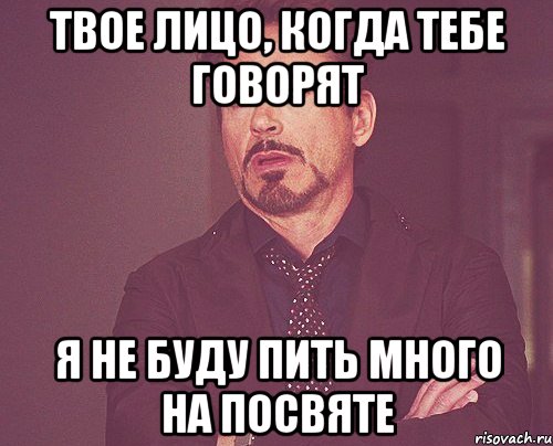 твое лицо, когда тебе говорят я не буду пить много на посвяте, Мем твое выражение лица