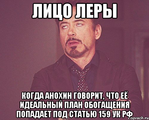 лицо леры когда анохин говорит, что её идеальный план обогащения попадает под статью 159 ук рф, Мем твое выражение лица