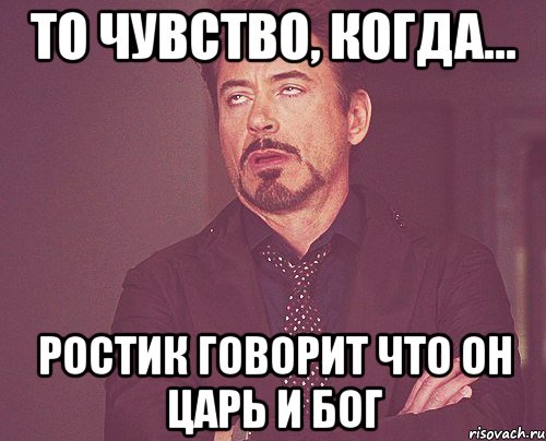 то чувство, когда... ростик говорит что он царь и бог, Мем твое выражение лица