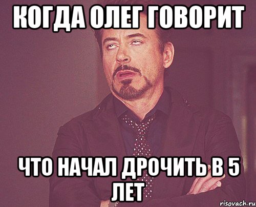 когда олег говорит что начал дрочить в 5 лет, Мем твое выражение лица